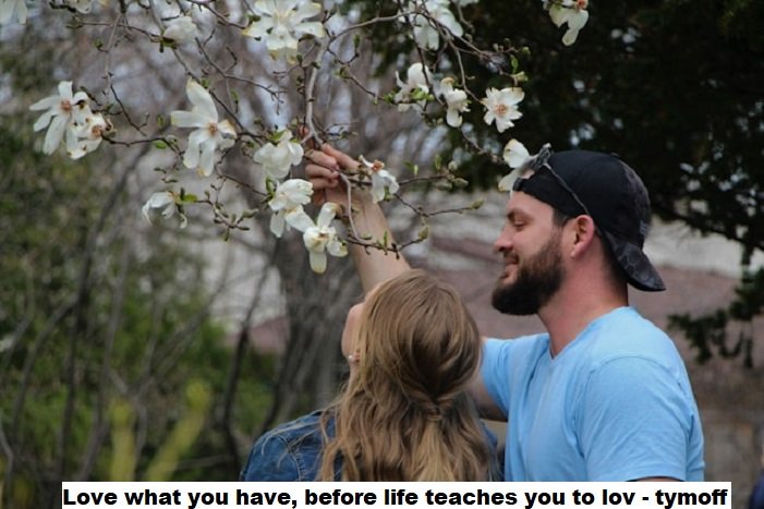 love what you have, before life teaches you to lov - tymoff